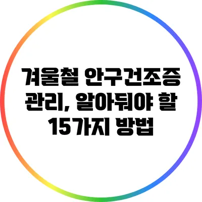 겨울철 안구건조증 관리, 알아둬야 할 15가지 방법