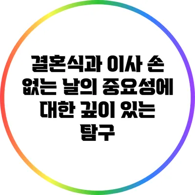 결혼식과 이사: 손 없는 날의 중요성에 대한 깊이 있는 탐구