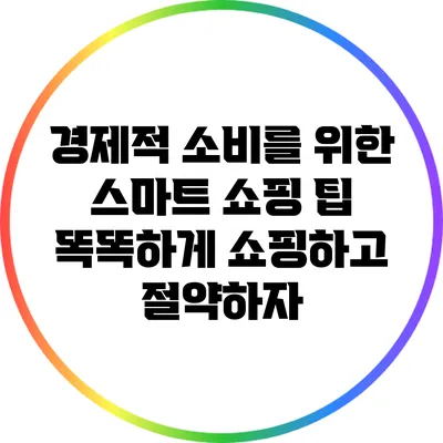 경제적 소비를 위한 스마트 쇼핑 팁: 똑똑하게 쇼핑하고 절약하자
