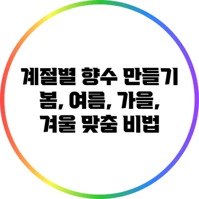 계절별 향수 만들기: 봄, 여름, 가을, 겨울 맞춤 비법