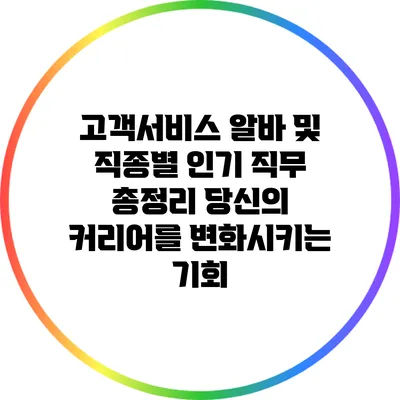 고객서비스 알바 및 직종별 인기 직무 총정리: 당신의 커리어를 변화시키는 기회