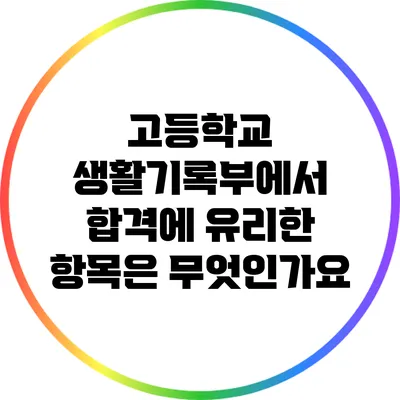 고등학교 생활기록부에서 합격에 유리한 항목은 무엇인가요?