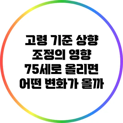 고령 기준 상향 조정의 영향: 75세로 올리면 어떤 변화가 올까?
