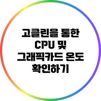 고클린을 통한 CPU 및 그래픽카드 온도 확인하기