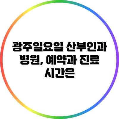 광주일요일 산부인과 병원, 예약과 진료 시간은?