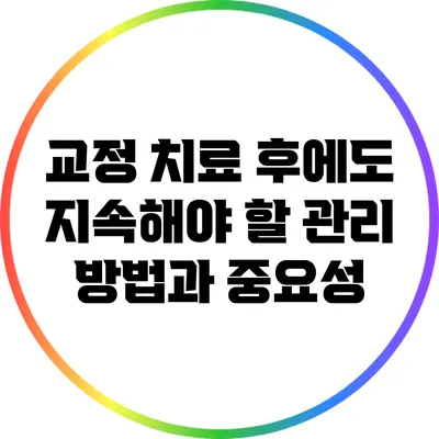 교정 치료 후에도 지속해야 할 관리 방법과 중요성