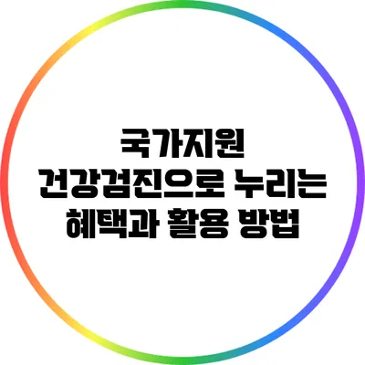국가지원 건강검진으로 누리는 혜택과 활용 방법