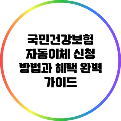 국민건강보험 자동이체 신청 방법과 혜택 완벽 가이드