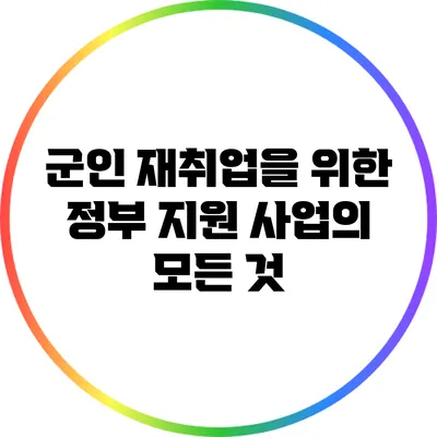 군인 재취업을 위한 정부 지원 사업의 모든 것