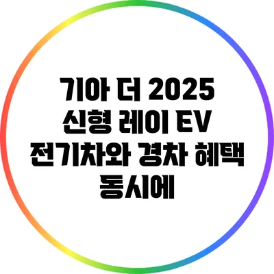 기아 더 2025 신형 레이 EV: 전기차와 경차 혜택 동시에?