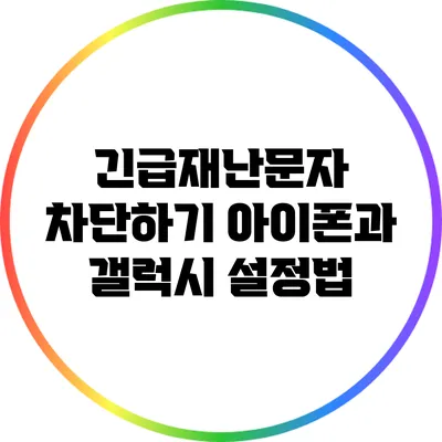 긴급재난문자 차단하기: 아이폰과 갤럭시 설정법