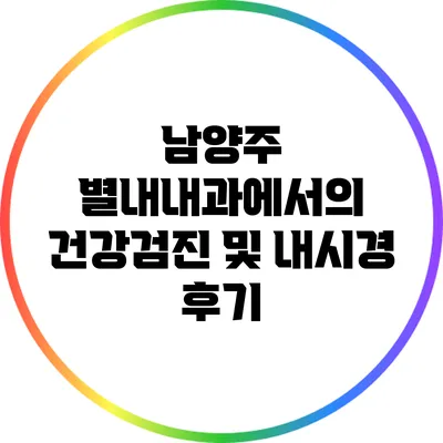 남양주 별내내과에서의 건강검진 및 내시경 후기