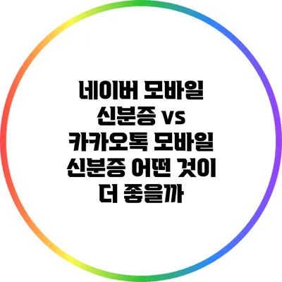 네이버 모바일 신분증 vs 카카오톡 모바일 신분증: 어떤 것이 더 좋을까?