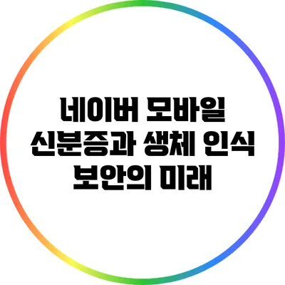 네이버 모바일 신분증과 생체 인식 보안의 미래