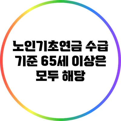 노인기초연금 수급 기준: 65세 이상은 모두 해당?