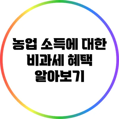 농업 소득에 대한 비과세 혜택 알아보기