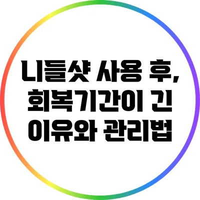 니들샷 사용 후, 회복기간이 긴 이유와 관리법