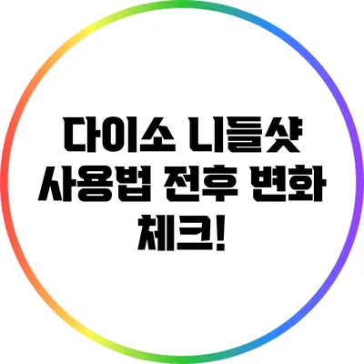 다이소 니들샷 사용법: 전후 변화 체크!
