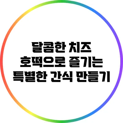달콤한 치즈 호떡으로 즐기는 특별한 간식 만들기