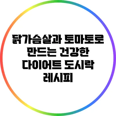 닭가슴살과 토마토로 만드는 건강한 다이어트 도시락 레시피
