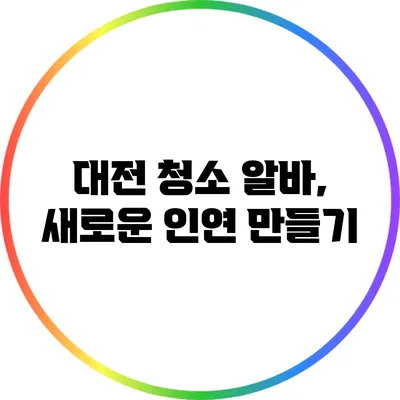 대전 청소 알바, 새로운 인연 만들기