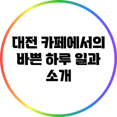 대전 카페에서의 바쁜 하루 일과 소개