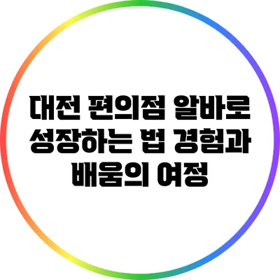 대전 편의점 알바로 성장하는 법: 경험과 배움의 여정