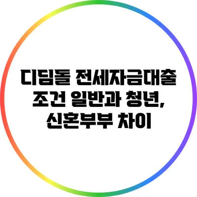디딤돌 전세자금대출 조건: 일반과 청년, 신혼부부 차이