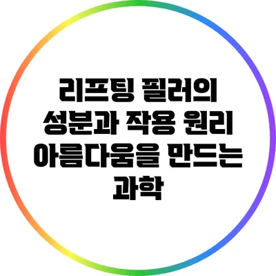 리프팅 필러의 성분과 작용 원리: 아름다움을 만드는 과학