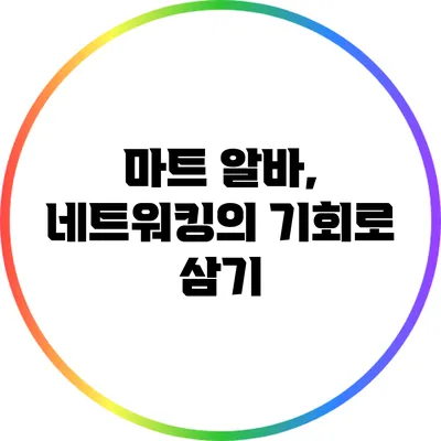 마트 알바, 네트워킹의 기회로 삼기