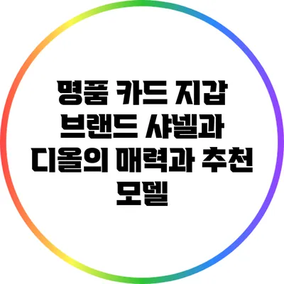 명품 카드 지갑 브랜드 샤넬과 디올의 매력과 추천 모델