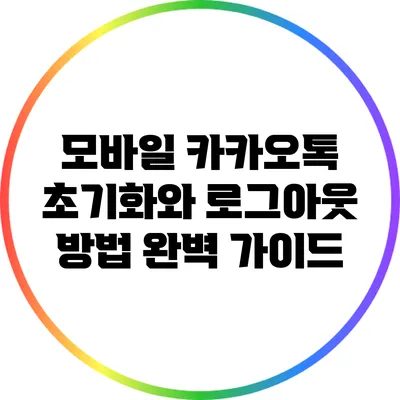 모바일 카카오톡 초기화와 로그아웃 방법 완벽 가이드