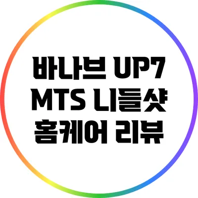 바나브 UP7 MTS 니들샷 홈케어 리뷰