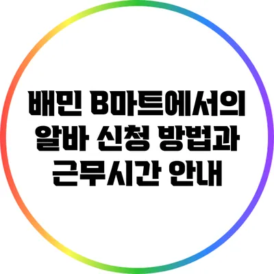 배민 B마트에서의 알바 신청 방법과 근무시간 안내