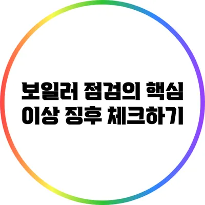 보일러 점검의 핵심: 이상 징후 체크하기