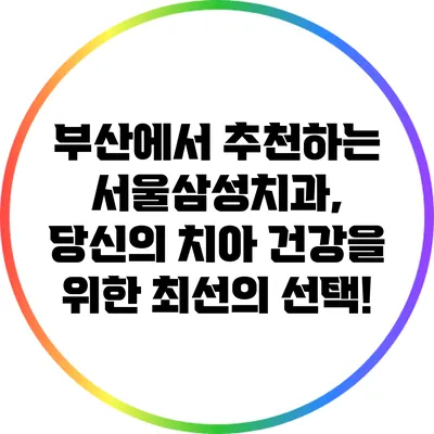 부산에서 추천하는 서울삼성치과, 당신의 치아 건강을 위한 최선의 선택!
