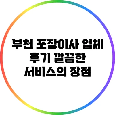부천 포장이사 업체 후기: 깔끔한 서비스의 장점
