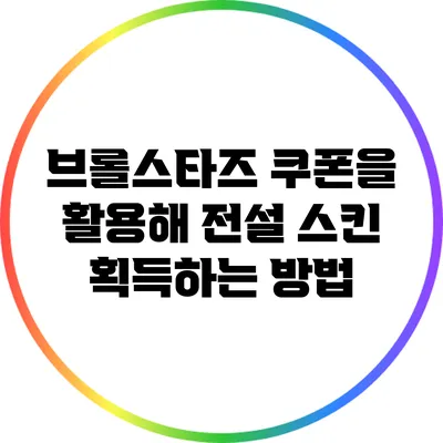 브롤스타즈 쿠폰을 활용해 전설 스킨 획득하는 방법