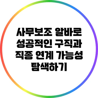 사무보조 알바로 성공적인 구직과 직종 연계 가능성 탐색하기
