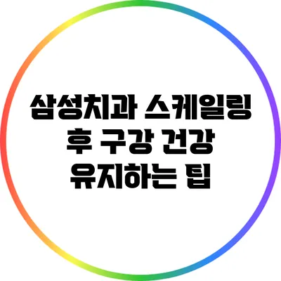 삼성치과 스케일링 후 구강 건강 유지하는 팁