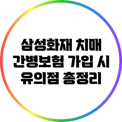 삼성화재 치매 간병보험 가입 시 유의점 총정리