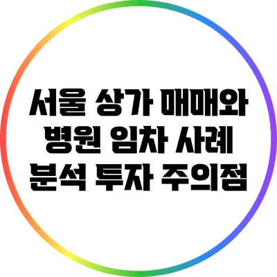 서울 상가 매매와 병원 임차 사례 분석: 투자 주의점
