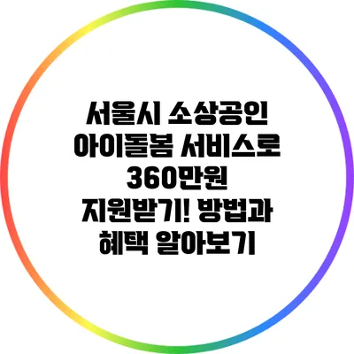 서울시 소상공인 아이돌봄 서비스로 360만원 지원받기! 방법과 혜택 알아보기