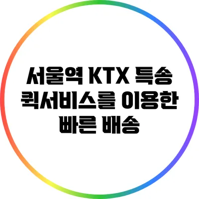 서울역 KTX 특송 퀵서비스를 이용한 빠른 배송