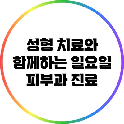 성형 치료와 함께하는 일요일 피부과 진료