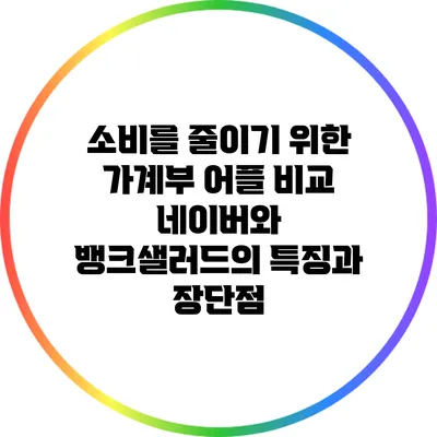 소비를 줄이기 위한 가계부 어플 비교: 네이버와 뱅크샐러드의 특징과 장단점