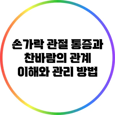 손가락 관절 통증과 찬바람의 관계: 이해와 관리 방법