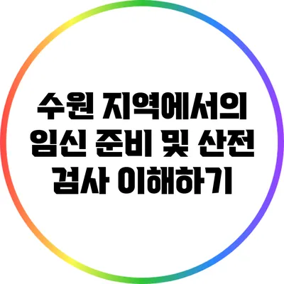수원 지역에서의 임신 준비 및 산전 검사 이해하기