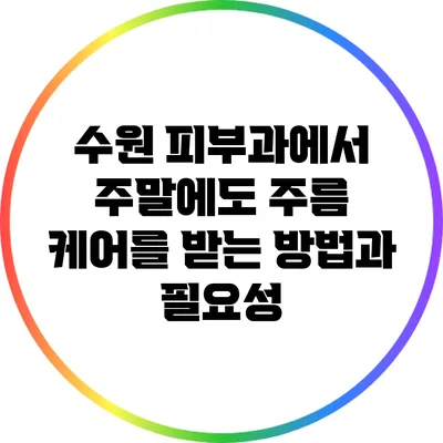 수원 피부과에서 주말에도 주름 케어를 받는 방법과 필요성