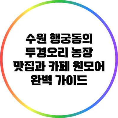 수원 행궁동의 두경오리 농장 맛집과 카페 원모어 완벽 가이드